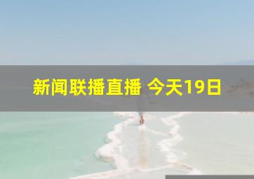 新闻联播直播 今天19日